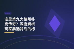【历史排名】谁是第九大德州扑克传奇？深度解析玩家票选背后的标准