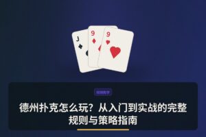 德州扑克怎么玩？从入门到实战的完整规则与策略指南