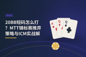 20BB短码怎么打？MTT锦标赛推弃策略与ICM实战解析