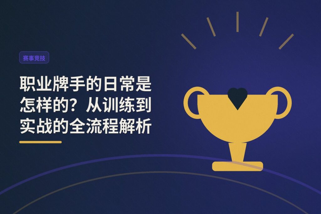 职业牌手的日常是怎样的 - 职业牌手的日常是怎样的?从训练到实战的全流程解析
